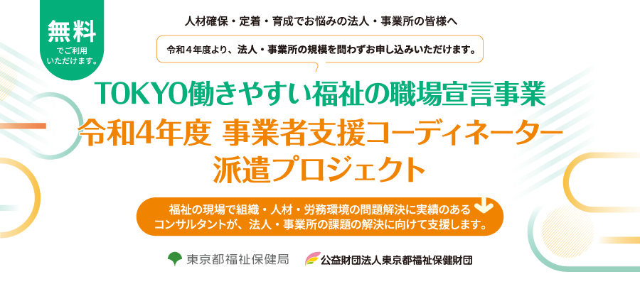 令和3年度 事業者支援コーディネーター派遣実施事業 （TOKYO働きやすい福祉の職場宣言事業）事業者支援コーディネーター
    派遣プロジェクト　〜専門化が事業所を訪問して働きやすい職場作りをお手伝いします〜（無料）